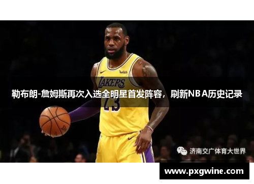 勒布朗-詹姆斯再次入选全明星首发阵容，刷新NBA历史记录